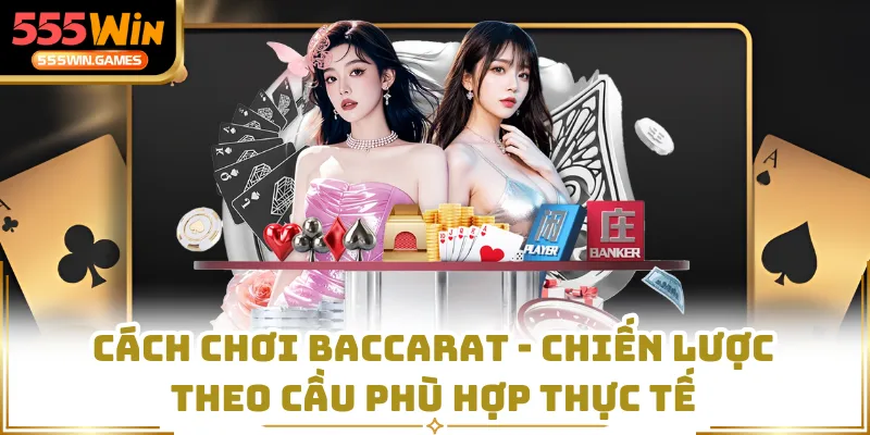Cách Chơi Baccarat - Chiến Lược Theo Cầu Phù Hợp Thực Tế