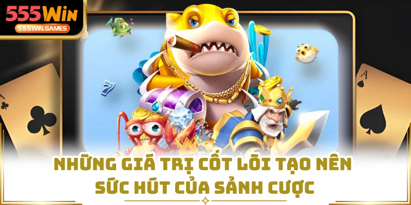 Những giá trị cốt lõi tạo nên sức hút của sảnh cược