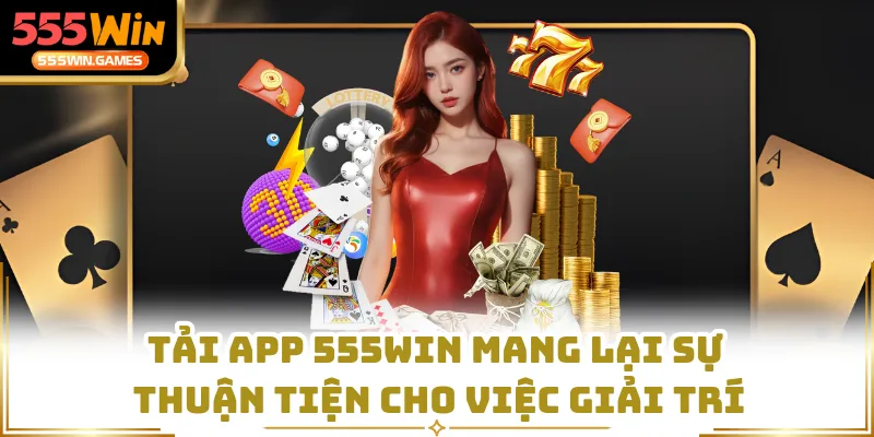 Tải app 555WIN mang lại sự thuận tiện cho việc giải trí